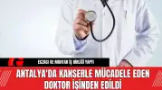 Antalya'da kanserle mücadele eden doktor işinden edildi