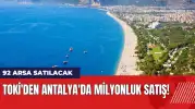 TOKİ'den Antalya'da milyonluk satış! 92 arsa satılacak