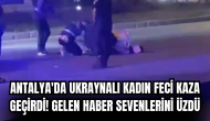 Antalya'da Ukraynalı kadın feci kaza geçirdi! Gelen haber sevenlerini üzdü