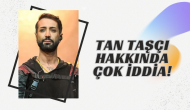 Tan Taşçı Hakkında Çok İddia!