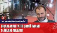 Bıçaklanan Fatih Camii İmamı o anları anlattı!