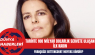 Tarihte 100 milyar dolarlık servete ulaşan ilk kadın Françoise Bettencourt Meyers kimdir?