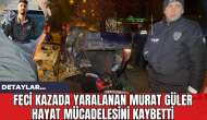 Feci Kazada Yaralanan Murat Güler Hayat Mücadelesini Kaybetti