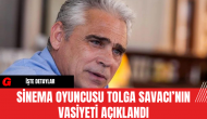 Sinema Oyuncusu Tolga Savacı’nın Vasiyeti Açıklandı