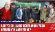 Son yolculuğuna uğurlanan Erkan Özerman'ın vasiyeti ne?