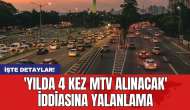 'Yılda 4 kez MTV alınacak' iddiasına yalanlama