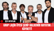 Grup Laçin Üyesi Şerif Baldemir Hayatını Kaybetti