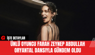 Ünlü Oyuncu Farah Zeynep Abdullah Oryantal Dansıyla Gündem Oldu