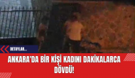 Ankara'da Bir Kişi Kadını Dakikalarca Dövdü!