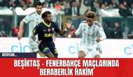 Beşiktaş - Fenerbahçe Maçlarında Beraberlik Hakim