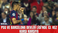 PSG ve Barcelona Devler Ligi'nde 13. Kez Karşı Karşıya