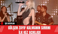 Gülşen Zayıf Kalmanın Sırrını İlk Kez Açıkladı