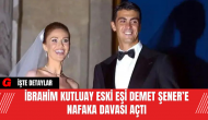 İbrahim Kutluay Eski Eşi Demet Şener’e Nafaka Davası Açtı