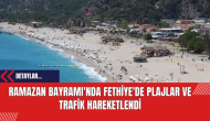 Ramazan Bayramı'nda Fethiye'de Plajlar ve Trafik Hareketlendi