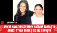 ABD’de Hayatını Kaybeden Yağmur Taktaş’ın Annesi Ayhan Taktaş İlk Kez Konuştu