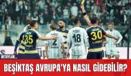 Beşiktaş Avrupa'ya Nasıl Gidebilir?