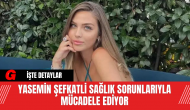 Yasemin Şefkatli Sağlık Sorunlarıyla Mücadele Ediyor