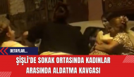 Şişli'de Sokak Ortasında Kadınlar Arasında Aldatma Kavgası