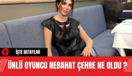 Ünlü Oyuncu Nebahat Çehre Ne Oldu ?