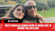 Ünlü Oyuncular Serkan Keskin ve Meriç Aral’ın Düğünü Yine Ertelendi