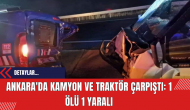 Ankara'da Kamyon ve Traktör Çarpıştı: 1 Ölü 1 Yaralı