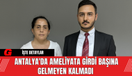 Antalya'da Ameliyata Girdi Başına Gelmeyen Kalmadı