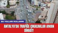 Antalya'da trafiğe çıkacaklar aman dikkat! Bu yolları kullanın