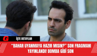 “Bahar Uyanmaya Hazır Mısın?” Son Fragmanı Yayınlandı! Bomba Gibi Son