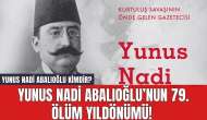 Yunus Nadi Abalıoğlu’nun 79. Ölüm Yıldönümü! Yunus Nadi Abalıoğlu Kimdir?