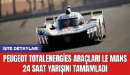 Peugeot TotalEnergies araçları Le Mans 24 Saat yarışını tamamladı