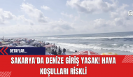 Sakarya'da Denize Giriş Yasak! Hava Koşulları Riskli