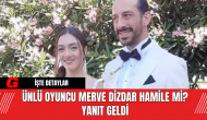 Ünlü Oyuncu Merve Dizdar Hamile Mi? Yanıt Geldi