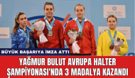 Yağmur Bulut Avrupa Halter Şampiyonası'nda 3 madalya kazandı