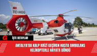 Antalya'da Kalp Krizi Geçiren Hasta, Ambulans Helikopterle Hayata Döndü