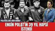 Polatgillere Ağır Darbe! Engin Polat'ın 39 Yıl Hapsi İstendi