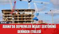 Adana'da Depremler İnşaat Sektörünü Derinden Etkiledi