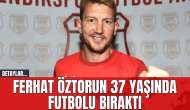 Ferhat Öztorun 37 yaşında futbolu bıraktı