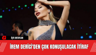 İrem Derici'den Çok Konuşulacak İtiraf