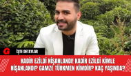 Kadir Ezildi Nişanlandı! Kadir Ezildi Kimle Nişanlandı? Gamze Türkmen Kimdir? Kaç Yaşında?