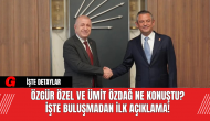 Özgür Özel Ve Ümit Özdağ Ne Konuştu? İşte Buluşmadan İlk Açıklama!