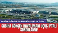 Sabiha Gökçen havalimanı uçuş iptali sorgulama! Sabiha Gökçen'de hangi seferler iptal?