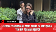 Serenay Sarıkaya ve Mert Demir Ev Arayışında: Yeni Bir Aşama Başlıyor