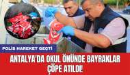 Skandal! Antalya'da okul önünde bayraklar çöpe atıldı: Polis harekete geçti