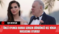 Ünlü Oyuncu Burak Sergen, Dördüncü Kez Nikah Masasına Oturdu!