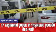 17 yaşındaki çocuk 14 yaşındaki çocuğu öld*rdü