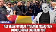 Acı veda! Oyuncu Aydemir Akbaş son yolculuğuna uğurlanıyor