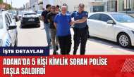 Adana'da 5 kişi kimlik soran polise taşla saldırdı