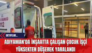 Adıyaman’da İnşaatta Çalışan Çocuk İşçi Yüksekten Düşerek Yaralandı