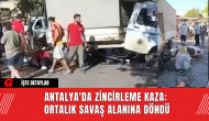 Antalya'da Zincirleme Kaza: Ortalık Savaş Alanına Döndü