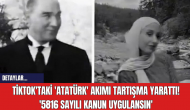 TikTok'taki 'Atatürk' Akımı Tartışma Yarattı! '5816 Sayılı Kanun Uygulansın'